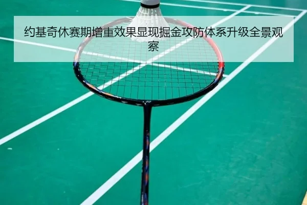 约基奇休赛期增重效果显现掘金攻防体系升级全景观察